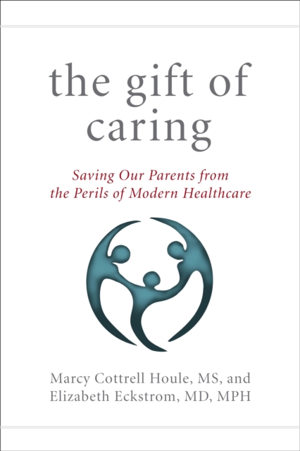 The Gift of Caring : Saving Our Parents from the Perils of Modern Healthcare, Hardback Book