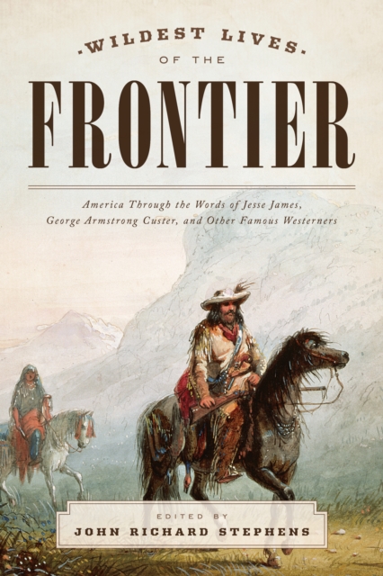 Wildest Lives of the Frontier : America Through the Words of Jesse James, George Armstrong Custer, and Other Famous Westerners, Paperback / softback Book