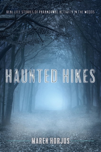 Haunted Hikes : Real Life Stories of Paranormal Activity in the Woods, Paperback / softback Book