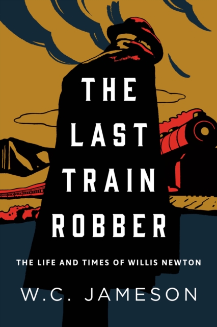 The Last Train Robber : The Life and Times of Willis Newton, Hardback Book