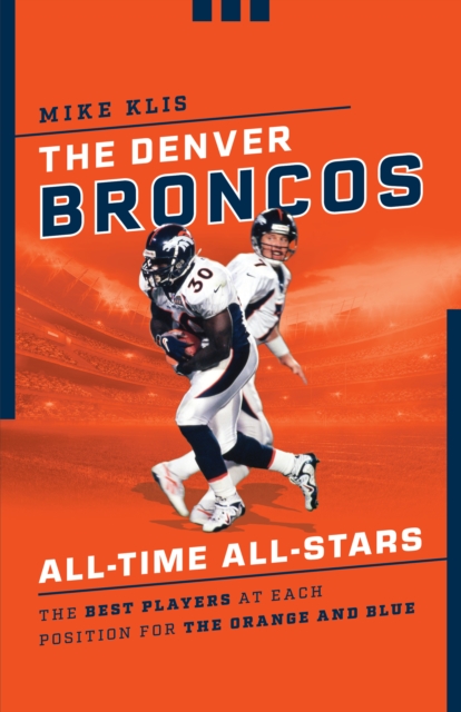 The Denver Broncos All-Time All-Stars : The Best Players at Each Position for the Orange and Blue, Paperback / softback Book