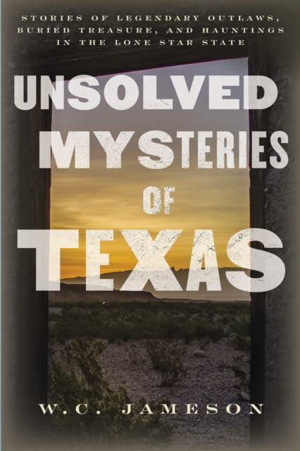Unsolved Mysteries of Texas : Stories of Legendary Outlaws, Buried Treasure, and Hauntings in the Lone Star State, Paperback / softback Book