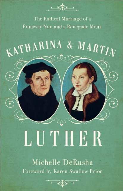 Katharina and Martin Luther : The Radical Marriage of a Runaway Nun and a Renegade Monk, EPUB eBook