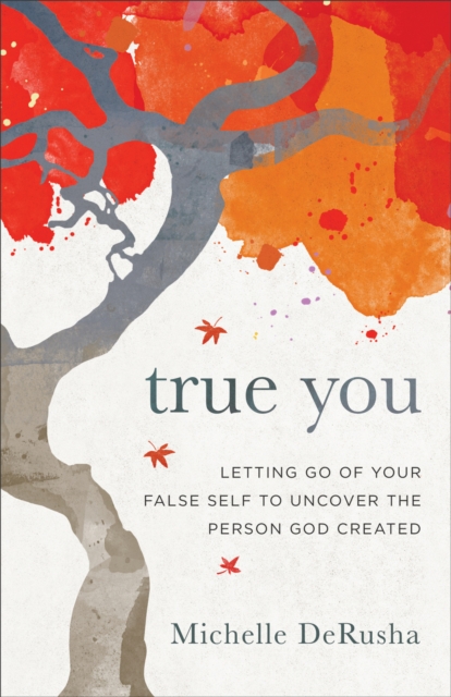 True You : Letting Go of Your False Self to Uncover the Person God Created, EPUB eBook