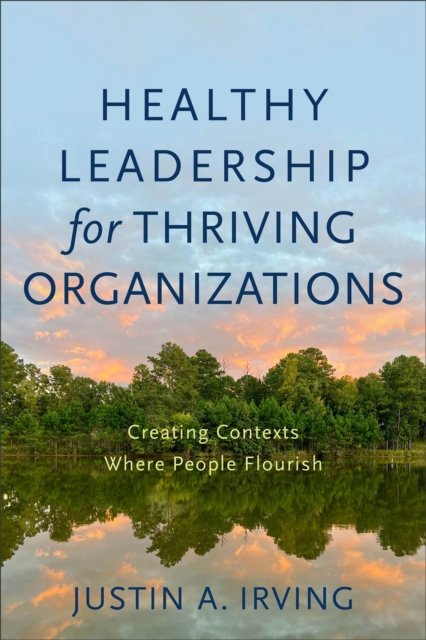 Healthy Leadership for Thriving Organizations : Creating Contexts Where People Flourish, EPUB eBook