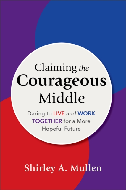 Claiming the Courageous Middle : Daring to Live and Work Together for a More Hopeful Future, EPUB eBook