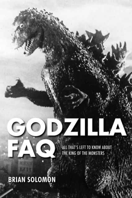 Godzilla FAQ : All That's Left to Know About the King of the Monsters, Paperback / softback Book