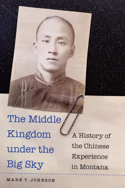 Middle Kingdom under the Big Sky : A History of the Chinese Experience in Montana, PDF eBook