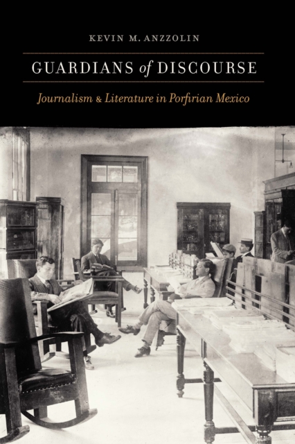 Guardians of Discourse : Journalism and Literature in Porfirian Mexico, Hardback Book