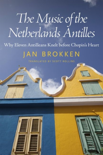 The Music of the Netherlands Antilles : Why Eleven Antilleans Knelt before Chopin's Heart, Paperback / softback Book