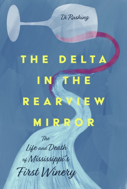 The Delta in the Rearview Mirror : The Life and Death of Mississippi's First Winery, EPUB eBook