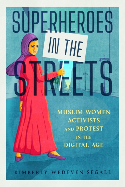 Superheroes in the Streets : Muslim Women Activists and Protest in the Digital Age, PDF eBook