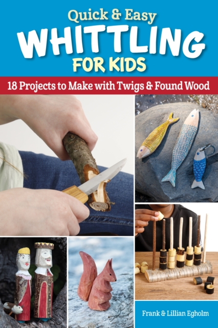 Quick & Easy Whittling for Kids : 18 Projects to Make With Twigs & Found Wood, Paperback / softback Book