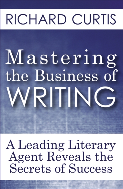 Mastering the Business of Writing : A Leading Literary Agent Reveals the Secrets of Success, EPUB eBook