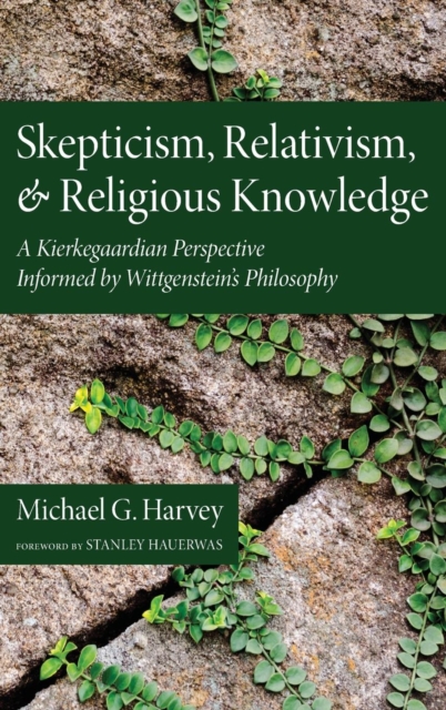 Skepticism, Relativism, and Religious Knowledge : A Kierkegaardian Perspective Informed by Wittgenstein's Philosophy, Hardback Book