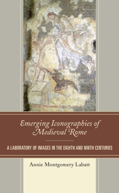 Emerging Iconographies of Medieval Rome : A Laboratory of Images in the Eighth and Ninth Centuries, Paperback / softback Book