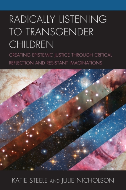 Radically Listening to Transgender Children : Creating Epistemic Justice through Critical Reflection and Resistant Imaginations, Paperback / softback Book