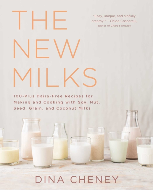 The New Milks : 100-Plus Dairy-Free Recipes for Making and Cooking with Soy, Nut, Seed, Grain, and Coconut Milks, EPUB eBook