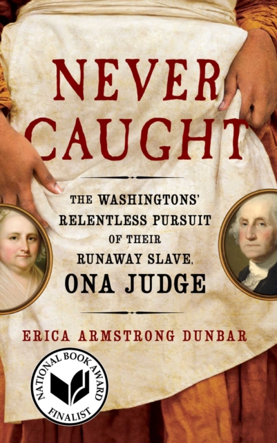 Never Caught : The Washingtons' Relentless Pursuit of Their Runaway Slave, Ona Judge, EPUB eBook