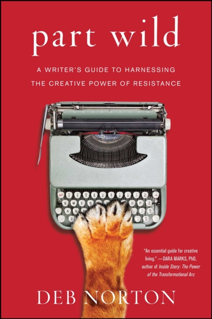 Part Wild : A Writer's Guide to Harnessing the Creative Power of Resistance, EPUB eBook