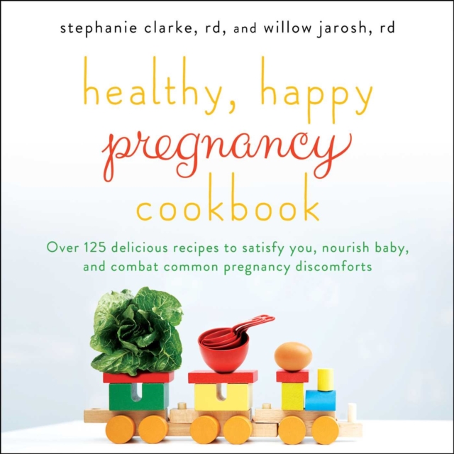 Healthy, Happy Pregnancy Cookbook : Over 125 Delicious Recipes to Satisfy You, Nourish Baby, and Combat Common Pregnancy Discomforts, EPUB eBook