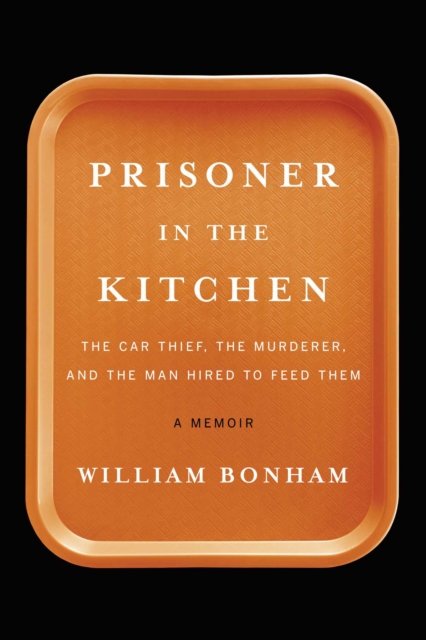 Prisoner in the Kitchen : The Car Thief, the Murderer, and the Man Hired to Feed Them, EPUB eBook