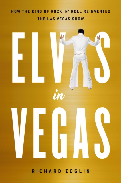 Elvis in Vegas : How the King Reinvented the Las Vegas Show, Hardback Book