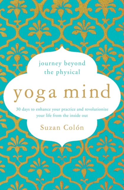 Yoga Mind : Journey Beyond the Physical, 30 Days to Enhance your Practice and Revolutionize Your Life From the Inside Out, EPUB eBook