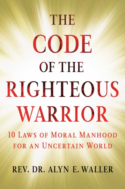 The Code of the Righteous Warrior : 10 Laws of Moral Manhood for an Uncertain World, EPUB eBook