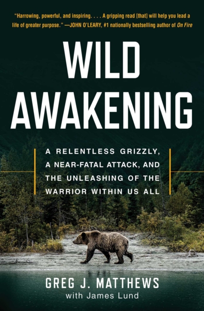 Wild Awakening : A Relentless Grizzly, a Near-Fatal Attack, and the Unleashing of the Warrior Within Us All, EPUB eBook