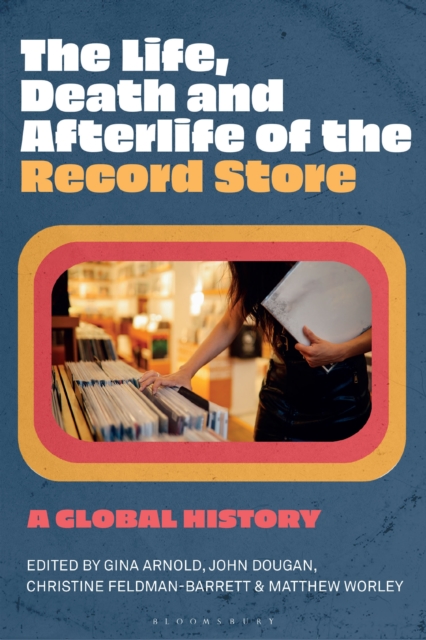 The Life, Death, and Afterlife of the Record Store : A Global History, EPUB eBook