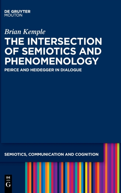 The Intersection of Semiotics and Phenomenology : Peirce and Heidegger in Dialogue, Hardback Book
