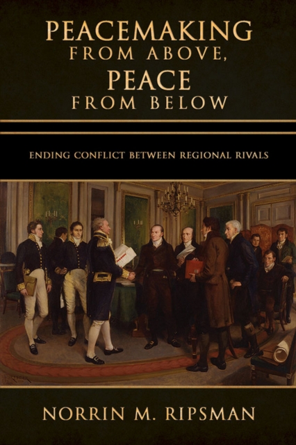 Peacemaking from Above, Peace from Below : Ending Conflict between Regional Rivals, Hardback Book