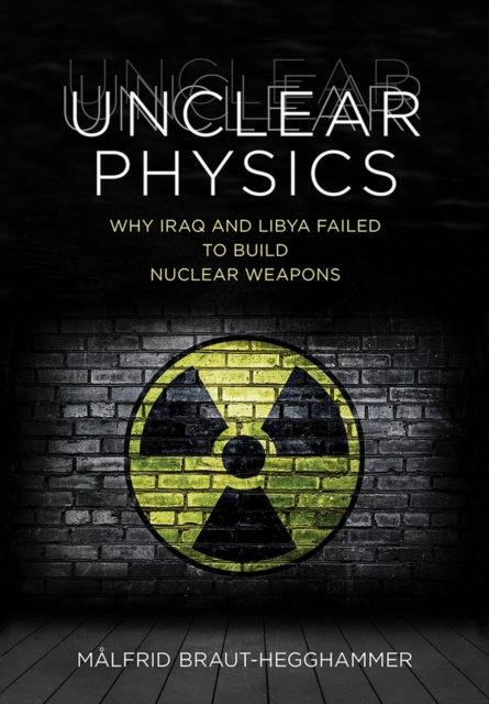 Unclear Physics : Why Iraq and Libya Failed to Build Nuclear Weapons, Hardback Book