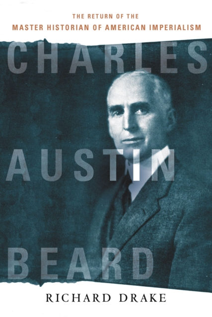 Charles Austin Beard : The Return of the Master Historian of American Imperialism, Hardback Book