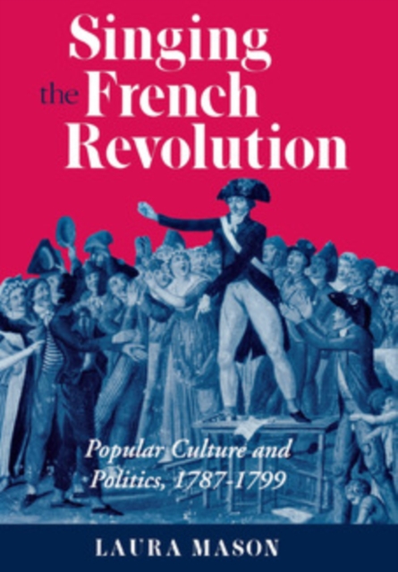 Singing the French Revolution : Popular Culture and Politics, 1787-1799, PDF eBook