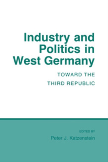 Industry and Politics in West Germany : Toward the Third Republic, PDF eBook