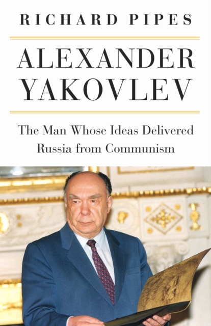 Alexander Yakovlev : The Man Whose Ideas Delivered Russia from Communism, PDF eBook