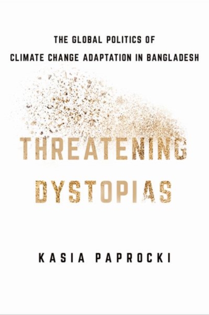 Threatening Dystopias : The Global Politics of Climate Change Adaptation in Bangladesh, Hardback Book