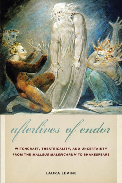 Afterlives of Endor : Witchcraft, Theatricality, and Uncertainty from the "Malleus Maleficarum" to Shakespeare, PDF eBook