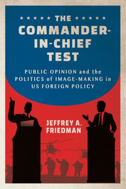 The Commander-in-Chief Test : Public Opinion and the Politics of Image-Making in US Foreign Policy, Hardback Book