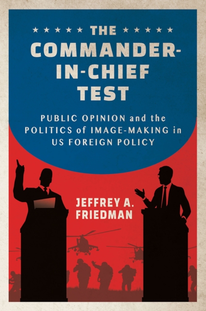 Commander-in-Chief Test : Public Opinion and the Politics of Image-Making in US Foreign Policy, EPUB eBook