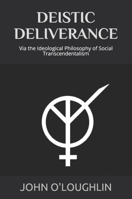 Deistic Deliverance : Via the Ideological Philosophy of Social Transcendentalism, Paperback / softback Book