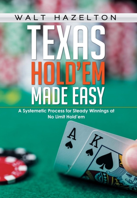 Texas Hold'em Made Easy : A Systemetic Process for Steady Winnings at No Limit Hold'em, Hardback Book