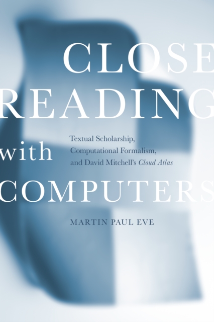 Close Reading with Computers : Textual Scholarship, Computational Formalism, and David Mitchell's Cloud Atlas, Paperback / softback Book