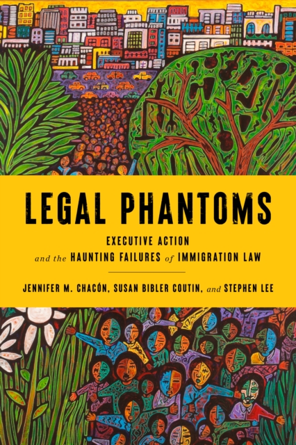 Legal Phantoms : Executive Action and the Haunting Failures of Immigration Law, Paperback / softback Book