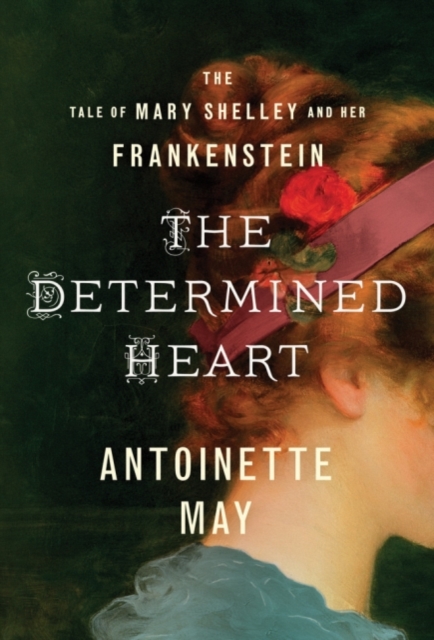 The Determined Heart : The Tale of Mary Shelley and Her Frankenstein, Paperback / softback Book