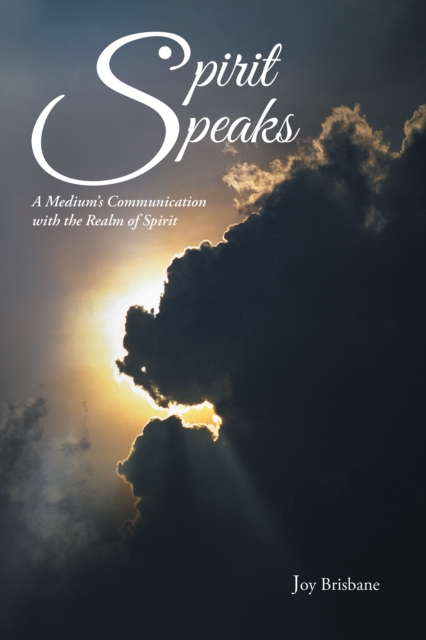 Spirit Speaks : A Medium'S Communication with the Realm of Spirit, EPUB eBook