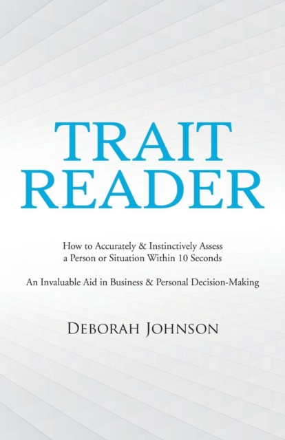 Trait Reader : How to Accurately & Instinctively Assess a Person or Situation Within 10 Seconds - An Invaluable Aid in Business & Personal Decision-Making, Paperback / softback Book