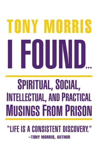 I Found ... : Spiritual, Social, Intellectual, and Practical Musings from Prison, Hardback Book